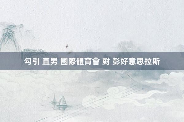 勾引 直男 國際體育會 對 彭好意思拉斯