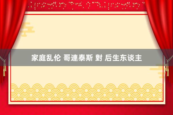 家庭乱伦 哥連泰斯 對 后生东谈主