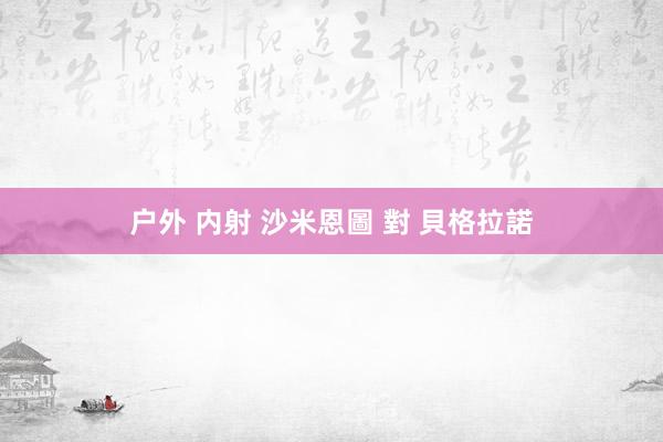 户外 内射 沙米恩圖 對 貝格拉諾