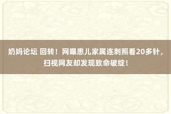 奶妈论坛 回转！网曝患儿家属连刺照看20多针，扫视网友却发现致命破绽！