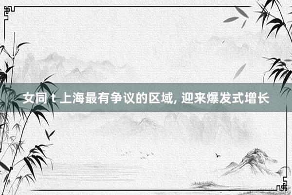 女同 t 上海最有争议的区域， 迎来爆发式增长