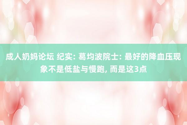 成人奶妈论坛 纪实: 葛均波院士: 最好的降血压现象不是低盐与慢跑， 而是这3点